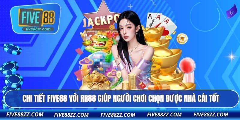 Chi tiết FIVE88 với RR88 giúp người chơi chọn được nhà cái tốt
