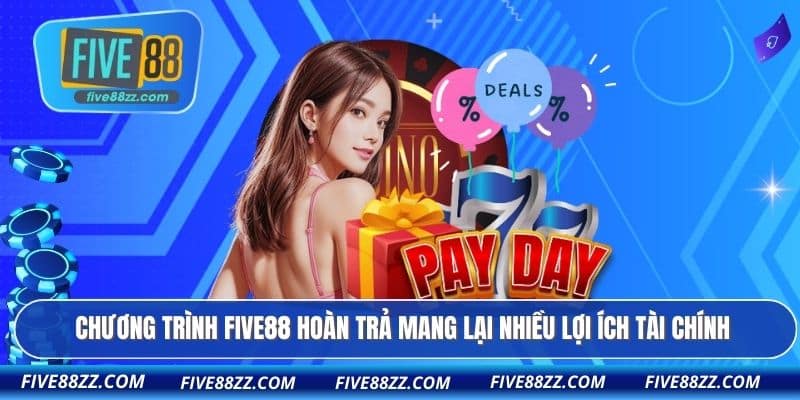 Chương trình FIVE88 hoàn trả mang lại nhiều lợi ích tài chính