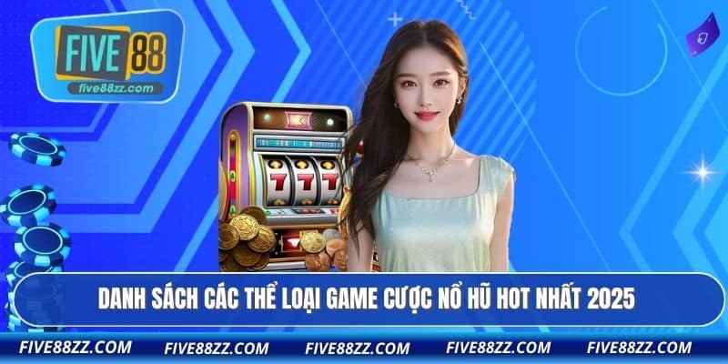 Danh sách các thể loại game cược nổ hũ HOT nhất 2025