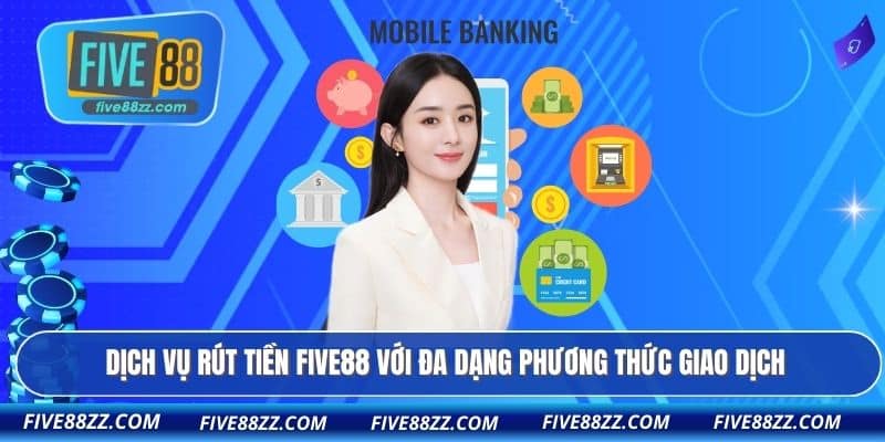 Dịch vụ Rút tiền FIVE88 với đa dạng phương thức giao dịch