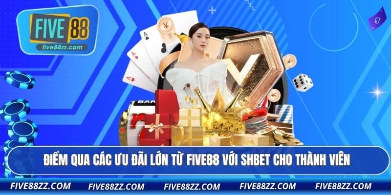 Điểm qua các ưu đãi lớn từ FIVE88 với Shbet cho thành viên