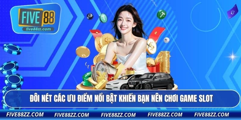 Đôi nét các ưu điểm nổi bật khiến bạn nên chơi game slot