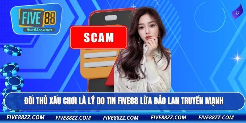 Đối thủ xấu chơi là lý do tin FIVE88 lừa đảo lan truyền mạnh