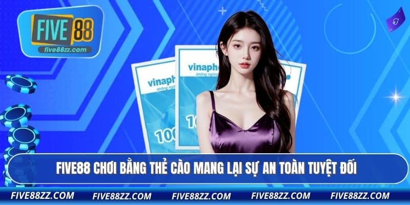 FIVE88 chơi bằng thẻ cào mang lại sự an toàn tuyệt đối
