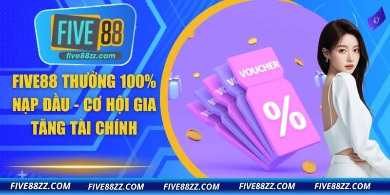 FIVE88 Thưởng 100% Nạp Đầu