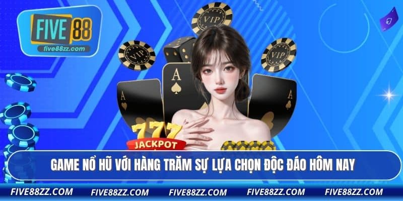 Game nổ hũ với hàng trăm sự lựa chọn độc đáo hôm nay