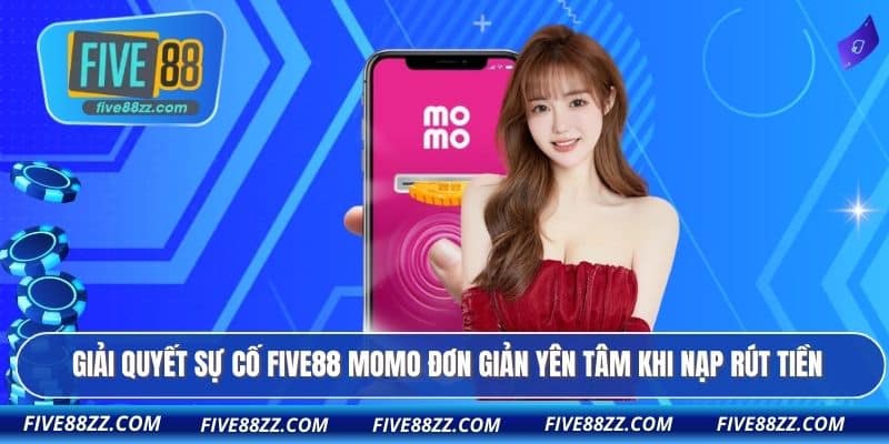 Giải quyết sự cố FIVE88 Momo đơn giản yên tâm khi nạp rút tiền