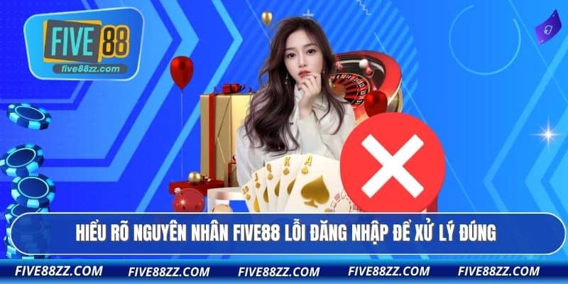 Hiểu rõ nguyên nhân FIVE88 lỗi đăng nhập để xử lý đúng