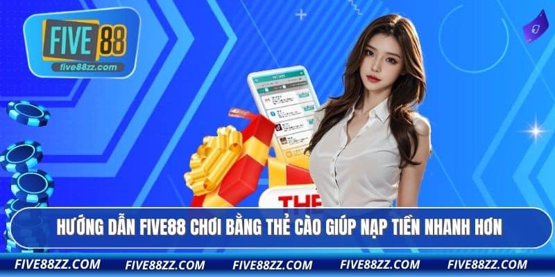 Hướng dẫn FIVE88 chơi bằng thẻ cào giúp nạp tiền nhanh hơn