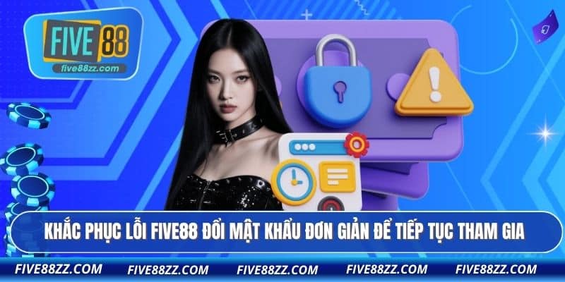 Khắc phục lỗi FIVE88 đổi mật khẩu đơn giản để tiếp tục tham gia