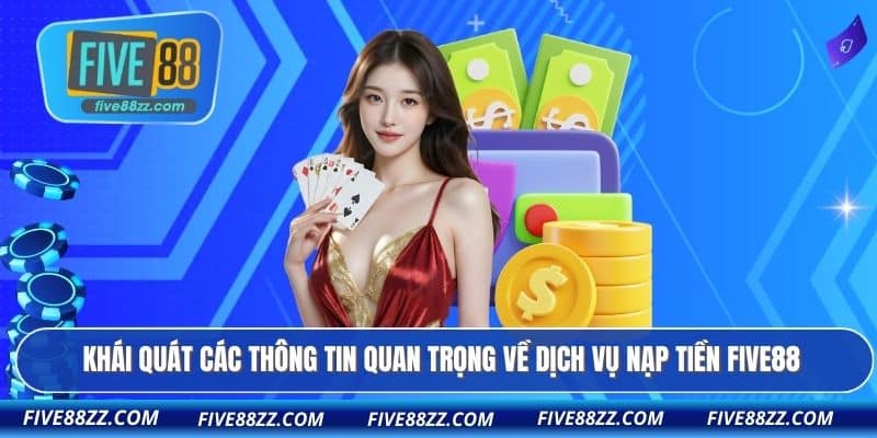 Khái quát các thông tin quan trọng về dịch vụ nạp tiền FIVE88