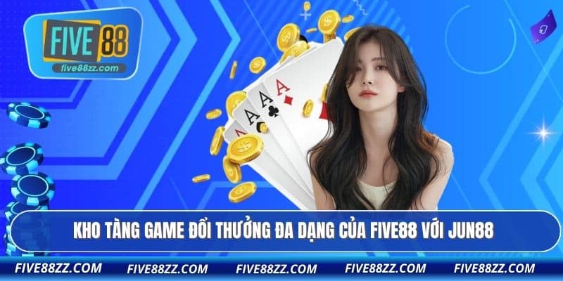 Kho tàng game đổi thưởng đa dạng của FIVE88 với Jun88