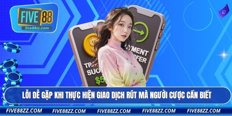 Lỗi dễ gặp khi thực hiện giao dịch rút mà người cược cần biết