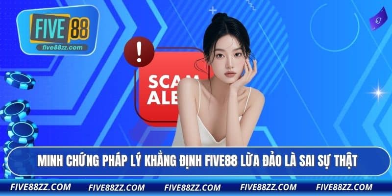 Minh chứng pháp lý khẳng định FIVE88 lừa đảo là sai sự thật