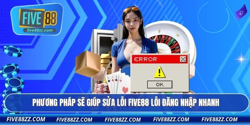 Phương pháp sẽ giúp sửa lỗi FIVE88 lỗi đăng nhập nhanh