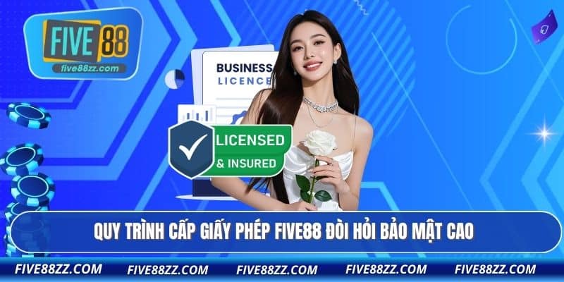 Quy trình cấp giấy phép FIVE88 đòi hỏi bảo mật cao