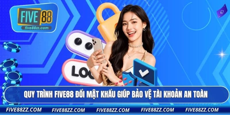 Quy trình FIVE88 đổi mật khẩu giúp bảo vệ tài khoản an toàn