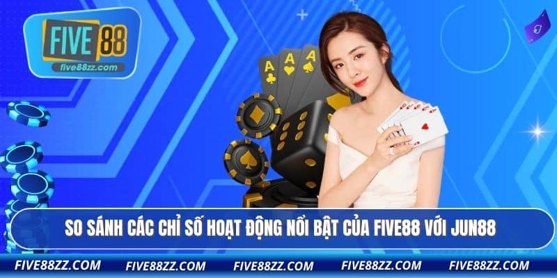 So sánh các chỉ số hoạt động nổi bật của FIVE88 với Jun88