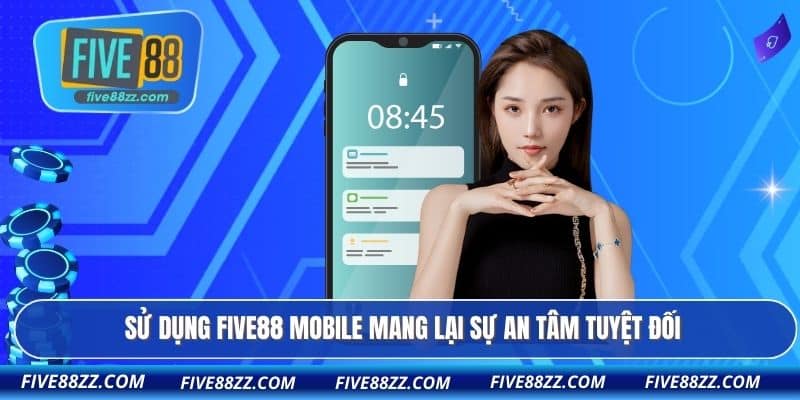 Sử dụng FIVE88 mobile mang lại sự an tâm tuyệt đối