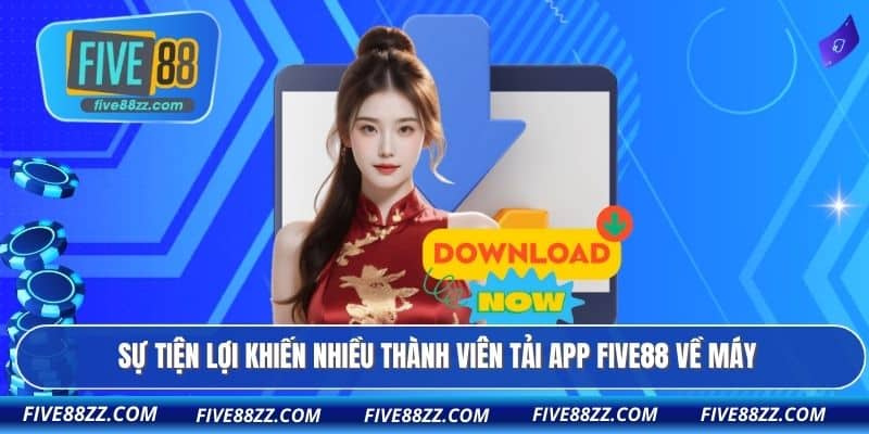 Sự tiện lợi khiến nhiều thành viên tải app FIVE88 về máy