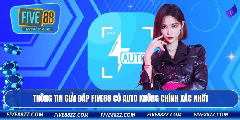 Thông tin giải đáp FIVE88 có auto không chính xác nhất