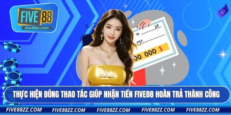 Thực hiện đúng thao tác giúp nhận tiền FIVE88 hoàn trả thành công