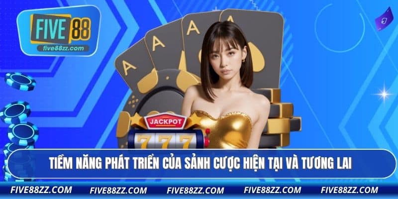 Tiềm năng phát triển của sảnh cược hiện tại và tương lai
