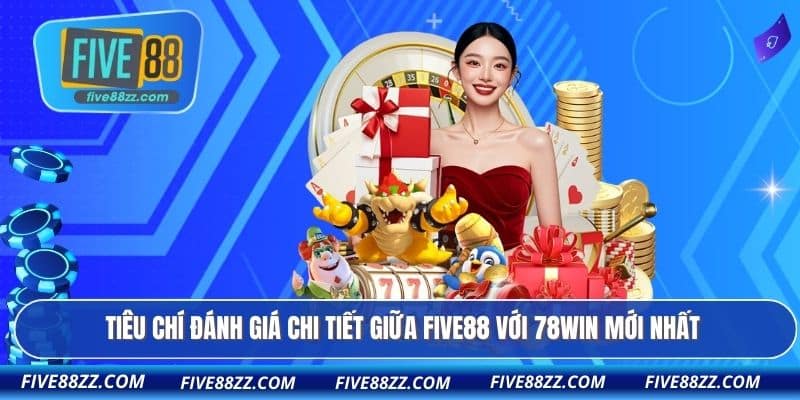 Tiêu chí đánh giá chi tiết giữa FIVE88 với 78WIN mới nhất