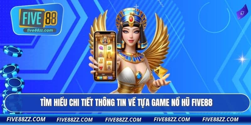 Tìm hiểu chi tiết thông tin về tựa game nổ hũ FIVE88