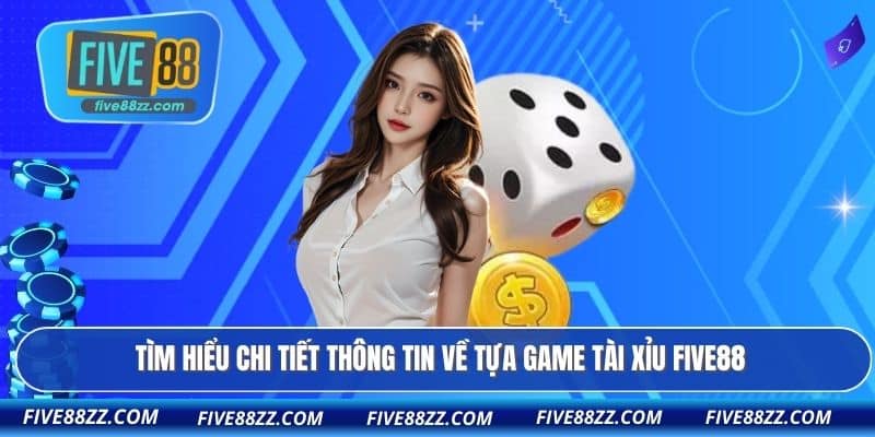 Tìm hiểu chi tiết thông tin về tựa game tài xỉu FIVE88