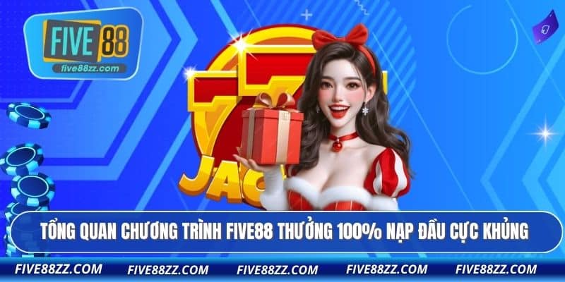 Tổng quan chương trình FIVE88 thưởng 100% nạp đầu cực khủng