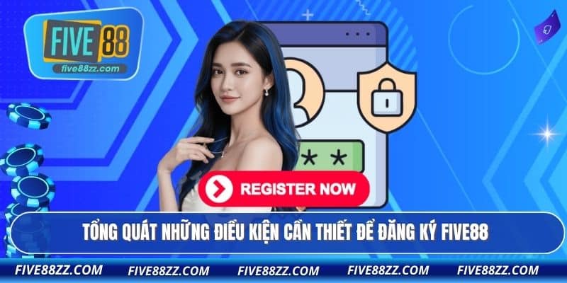 Tổng quát những điều kiện cần thiết để đăng ký FIVE88