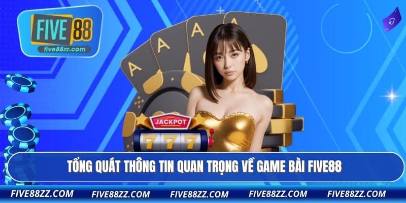 Tổng quát thông tin quan trọng về game bài FIVE88