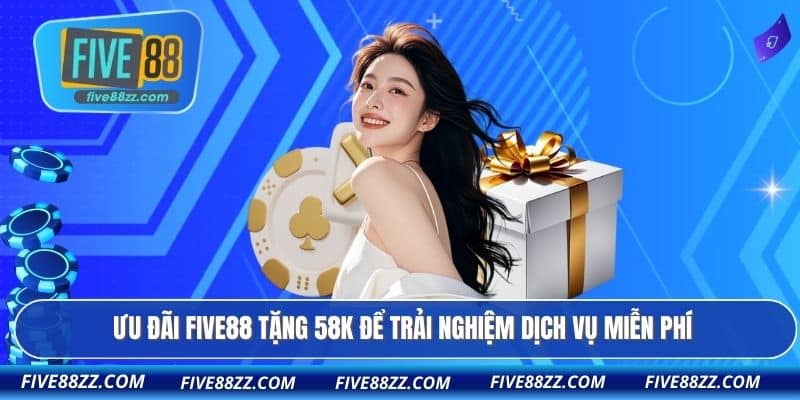 Ưu đãi FIVE88 tặng 58k để trải nghiệm dịch vụ miễn phí