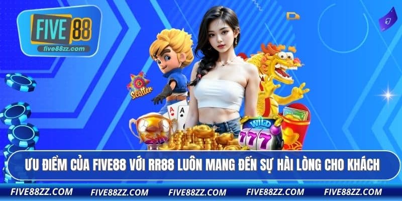 Ưu điểm của FIVE88 với RR88 luôn mang đến sự hài lòng cho khách