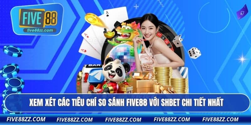Xem xét các tiêu chí so sánh FIVE88 với Shbet chi tiết nhất